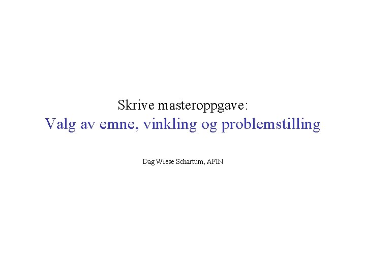 Skrive masteroppgave: Valg av emne, vinkling og problemstilling Dag Wiese Schartum, AFIN 