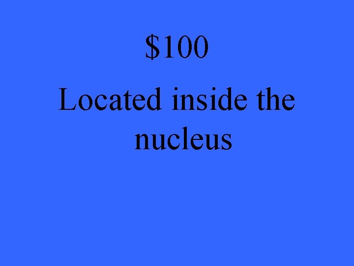 $100 Located inside the nucleus 