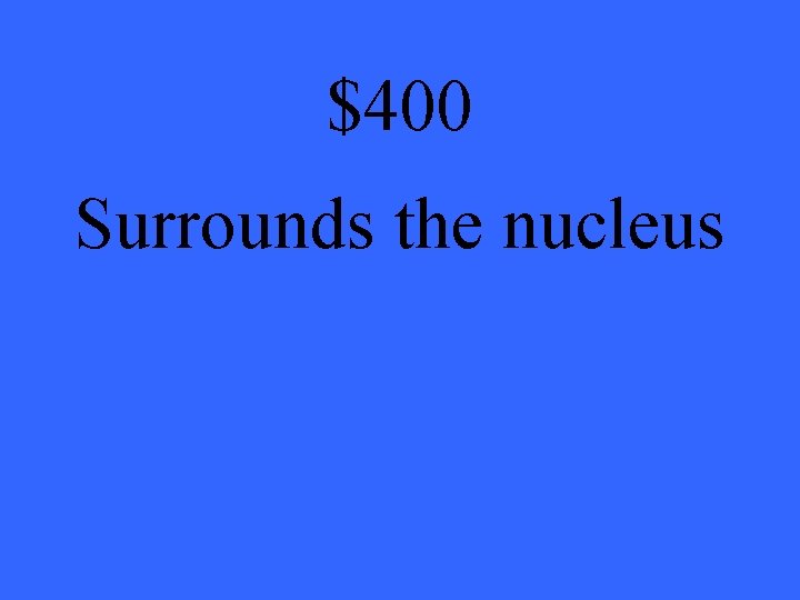 $400 Surrounds the nucleus 