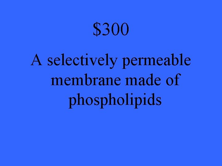 $300 A selectively permeable membrane made of phospholipids 