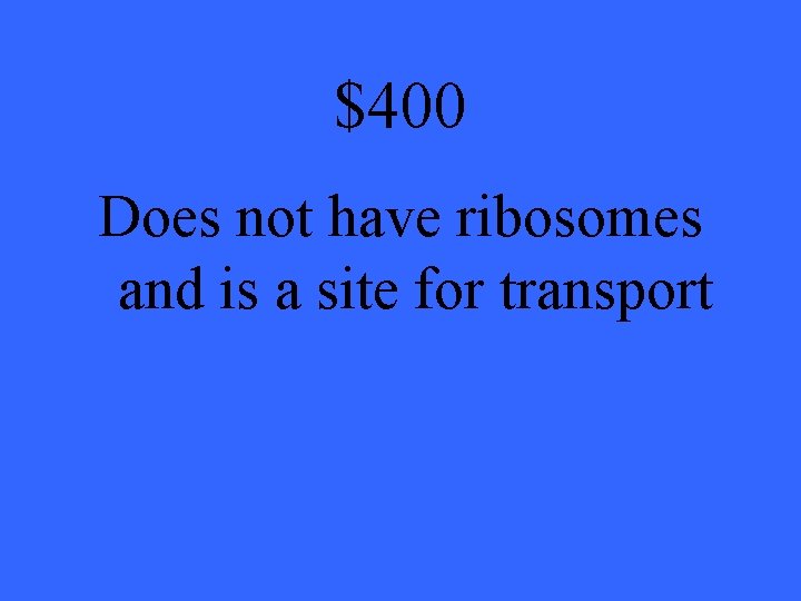 $400 Does not have ribosomes and is a site for transport 