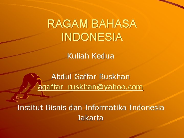 RAGAM BAHASA INDONESIA Kuliah Kedua Abdul Gaffar Ruskhan agaffar_ruskhan@yahoo. com Institut Bisnis dan Informatika