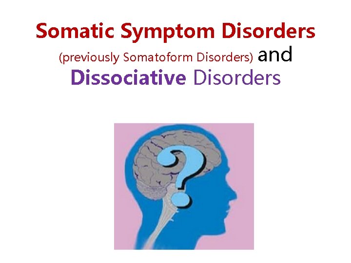 Somatic Symptom Disorders (previously Somatoform Disorders) and Dissociative Disorders 