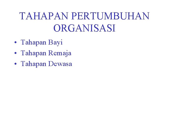 TAHAPAN PERTUMBUHAN ORGANISASI • Tahapan Bayi • Tahapan Remaja • Tahapan Dewasa 