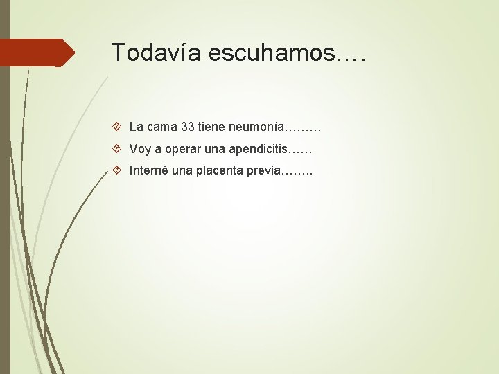 Todavía escuhamos…. La cama 33 tiene neumonía……… Voy a operar una apendicitis…… Interné una