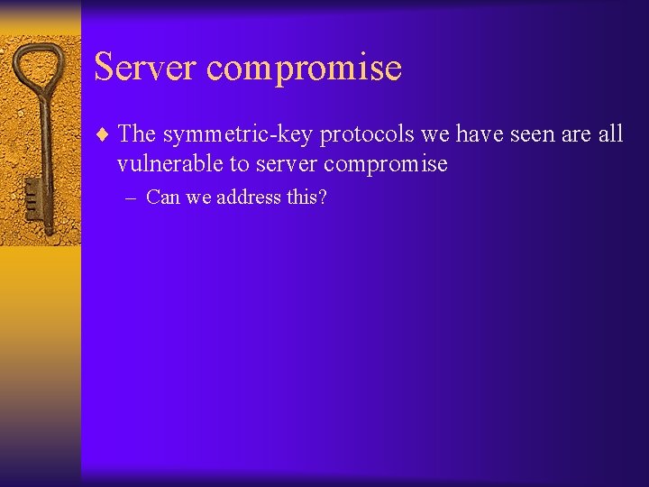 Server compromise ¨ The symmetric-key protocols we have seen are all vulnerable to server