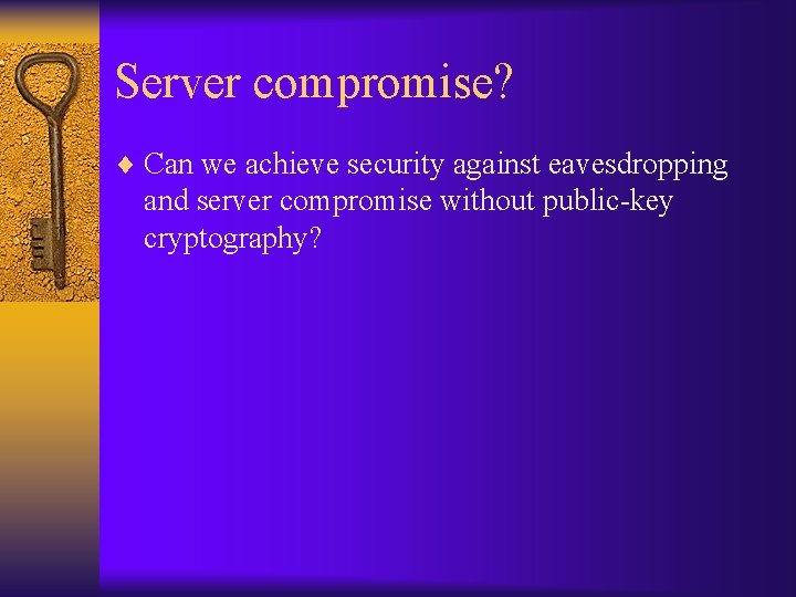 Server compromise? ¨ Can we achieve security against eavesdropping and server compromise without public-key