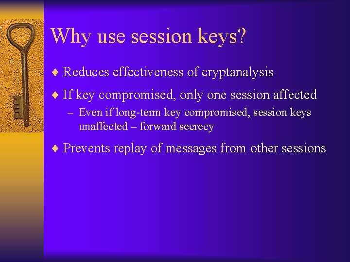 Why use session keys? ¨ Reduces effectiveness of cryptanalysis ¨ If key compromised, only