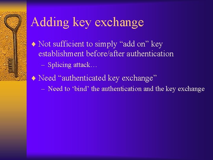 Adding key exchange ¨ Not sufficient to simply “add on” key establishment before/after authentication