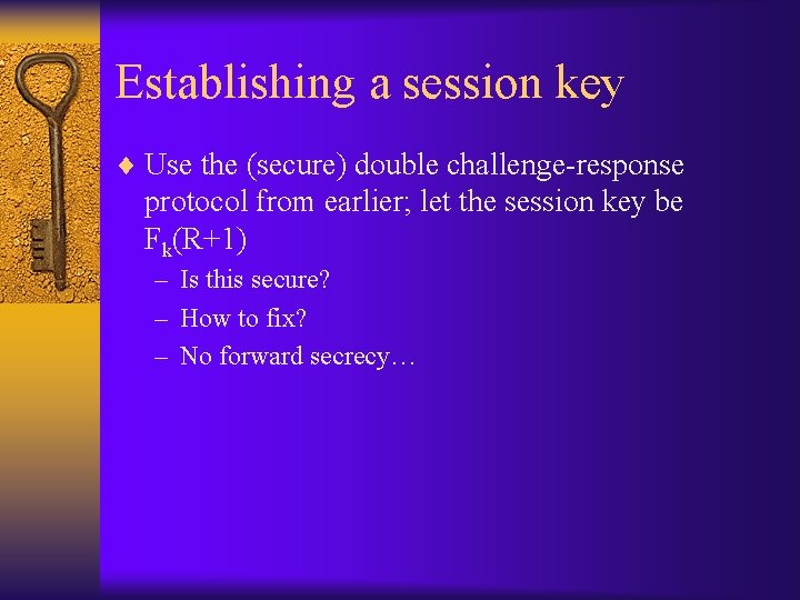 Establishing a session key ¨ Use the (secure) double challenge-response protocol from earlier; let