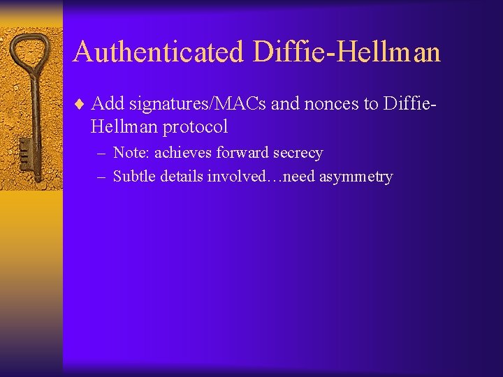 Authenticated Diffie-Hellman ¨ Add signatures/MACs and nonces to Diffie- Hellman protocol – Note: achieves