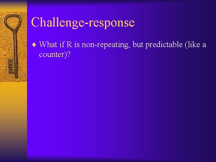 Challenge-response ¨ What if R is non-repeating, but predictable (like a counter)? 