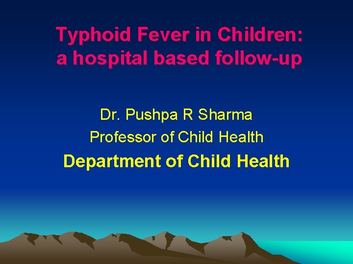 Typhoid Fever in Children: a hospital based follow-up Dr. Pushpa R Sharma Professor of