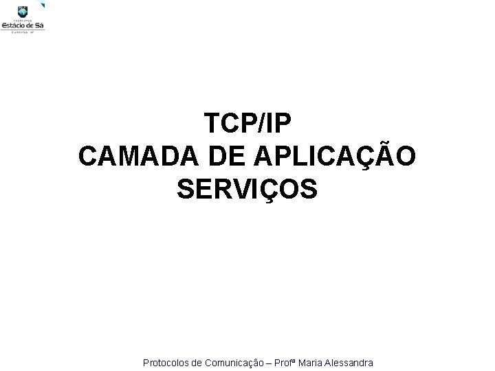 TCP/IP CAMADA DE APLICAÇÃO SERVIÇOS Protocolos de Comunicação – Profª Maria Alessandra 