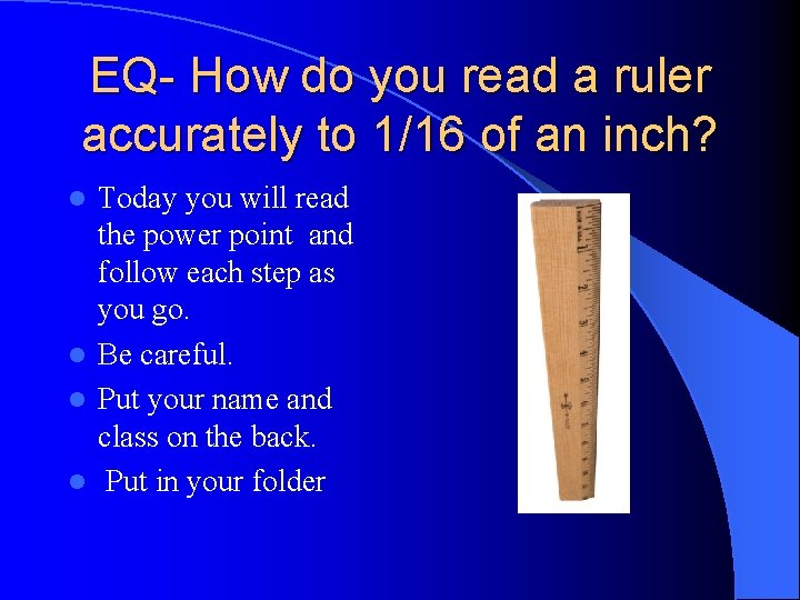 EQ- How do you read a ruler accurately to 1/16 of an inch? Today