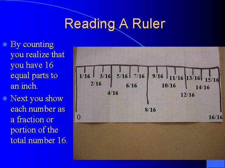 Reading A Ruler By counting you realize that you have 16 1/16 3/16 5/16