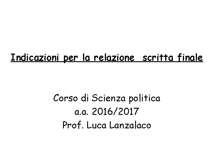 Indicazioni per la relazione scritta finale Corso di Scienza politica a. a. 2016/2017 Prof.