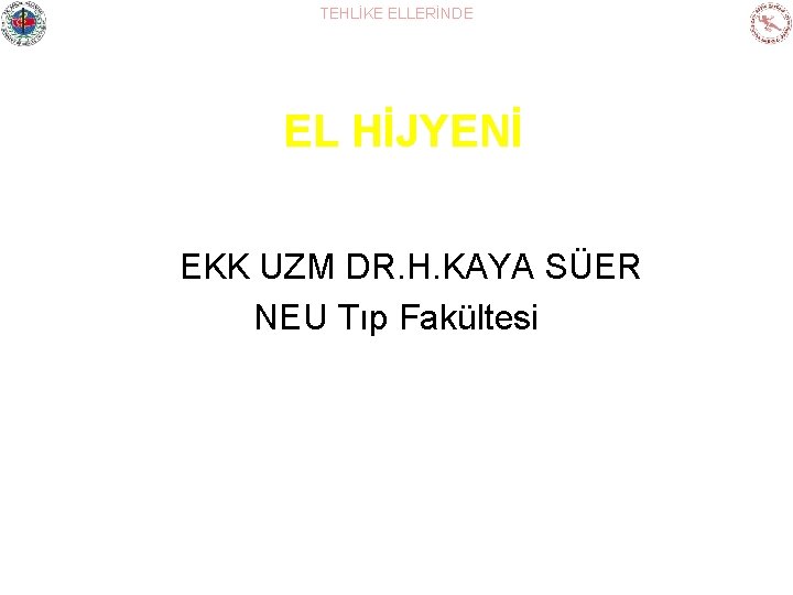 TEHLİKE ELLERİNDE EL HİJYENİ EKK UZM DR. H. KAYA SÜER NEU Tıp Fakültesi 