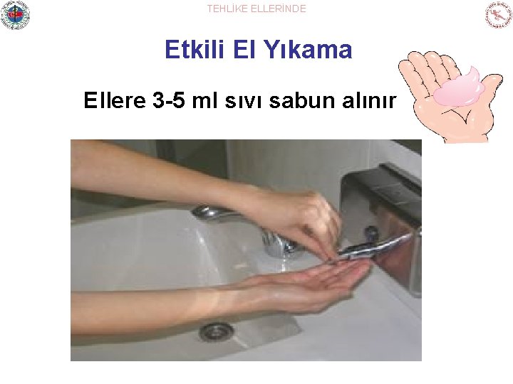 TEHLİKE ELLERİNDE Etkili El Yıkama Ellere 3 -5 ml sıvı sabun alınır 