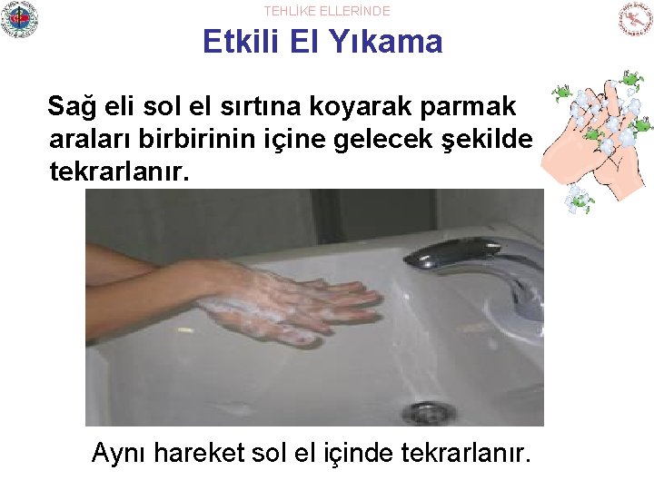 TEHLİKE ELLERİNDE Etkili El Yıkama Sağ eli sol el sırtına koyarak parmak araları birbirinin