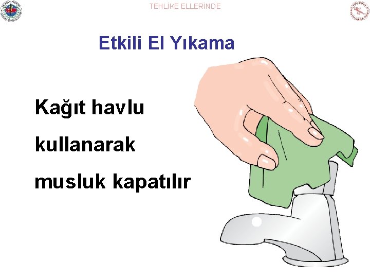 TEHLİKE ELLERİNDE Etkili El Yıkama Kağıt havlu kullanarak musluk kapatılır 