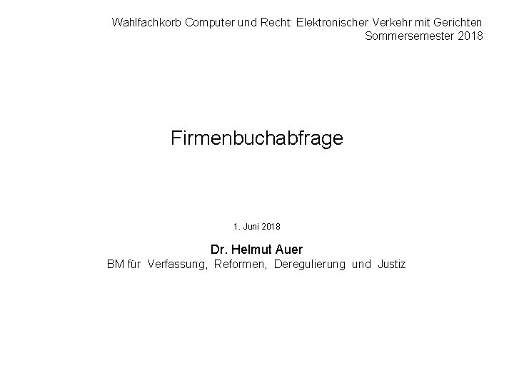 Wahlfachkorb Computer und Recht: Elektronischer Verkehr mit Gerichten Sommersemester 2018 Firmenbuchabfrage 1. Juni 2018