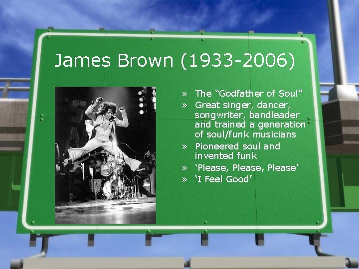 James Brown (1933 -2006) » The “Godfather of Soul” » Great singer, dancer, songwriter,