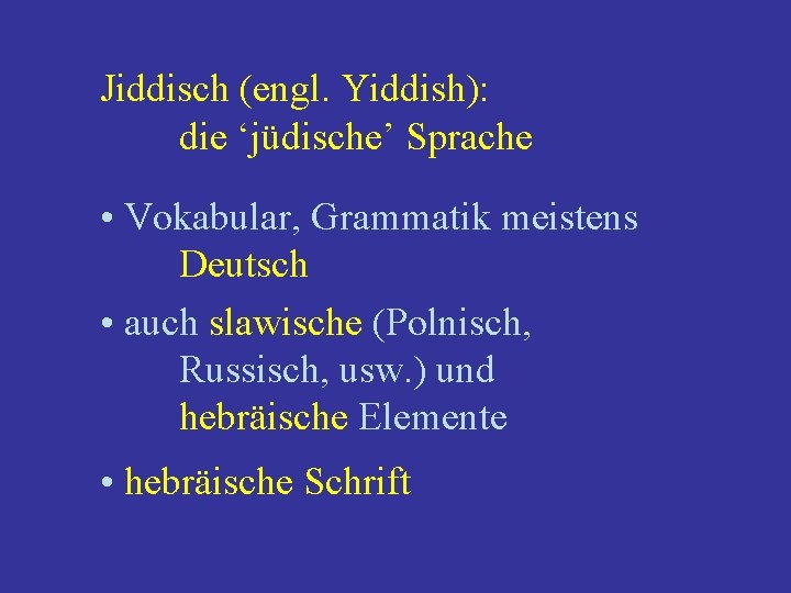 Jiddisch (engl. Yiddish): die ‘jüdische’ Sprache • Vokabular, Grammatik meistens Deutsch • auch slawische