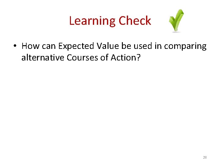 Learning Check • How can Expected Value be used in comparing alternative Courses of