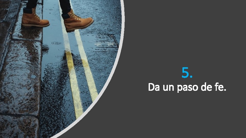 5. Da un paso de fe. 5. Da un paso de fe.