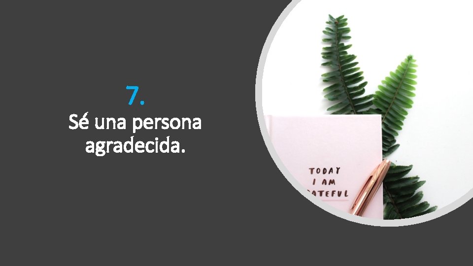 7. Sé una persona agradecida. 7. Sé una persona agradecida.