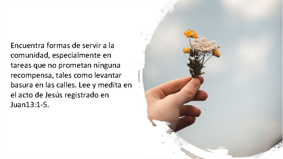 Encuentra formas de servir a la comunidad, especialmente en tareas que no prometan ninguna Encuentra formas de servir a la comunidad, especialmente en tareas que no prometan ninguna