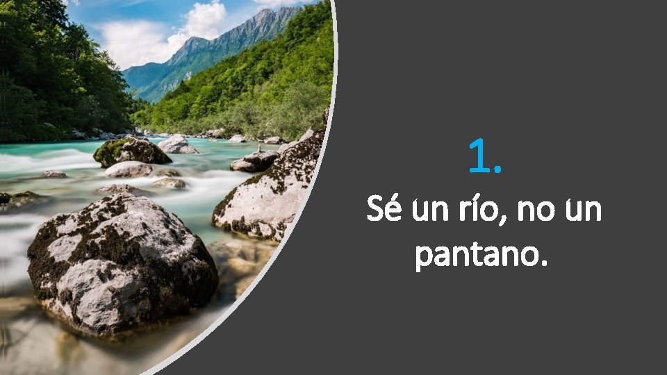 1. Sé un río, no un pantano. 1. Sé un río, no un pantano.
