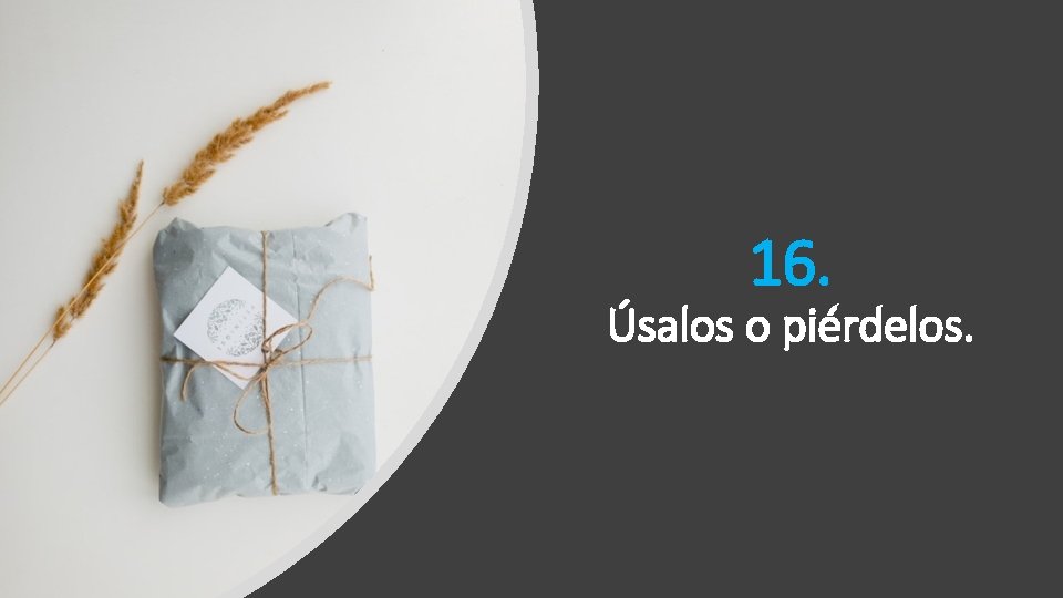 16. Úsalos o piérdelos. 16. Úsalos o piérdelos.