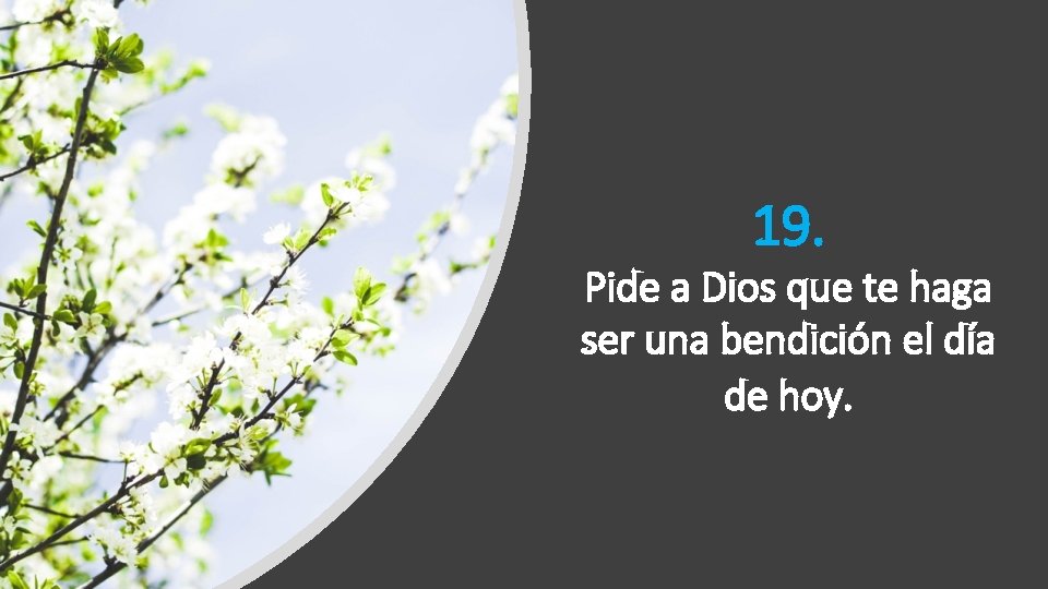 19. Pide a Dios que te haga ser una bendición el día de hoy. 19. Pide a Dios que te haga ser una bendición el día de hoy.