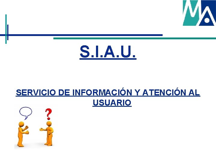 S. I. A. U. SERVICIO DE INFORMACIÓN Y ATENCIÓN AL USUARIO S. I. A. U. SERVICIO DE INFORMACIÓN Y ATENCIÓN AL USUARIO