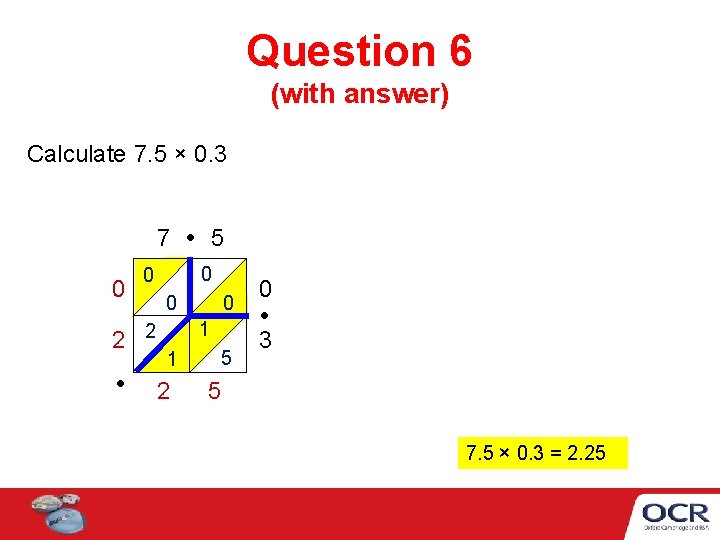 Question 6 (with answer) Calculate 7. 5 × 0. 3 7 0 0 0