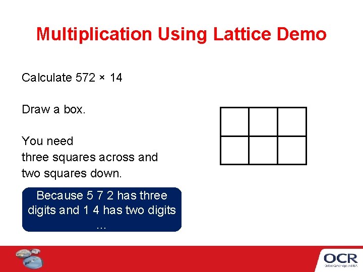 Multiplication Using Lattice Demo Calculate 572 × 14 Draw a box. You need three