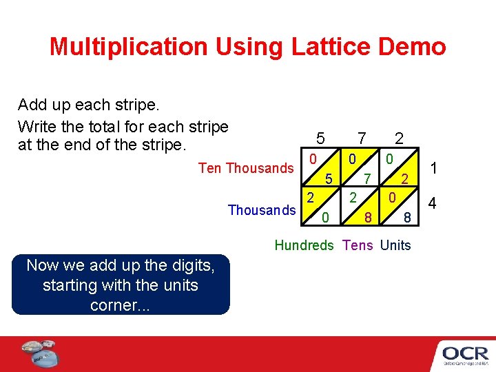 Multiplication Using Lattice Demo Add up each stripe. Write the total for each stripe