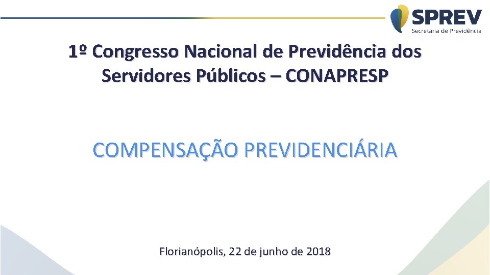 1º Congresso Nacional de Previdência dos Servidores Públicos – CONAPRESP COMPENSAÇÃO PREVIDENCIÁRIA Florianópolis, 22