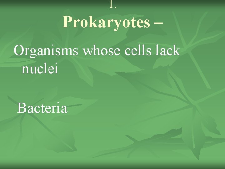 1. Prokaryotes – Organisms whose cells lack nuclei Bacteria 