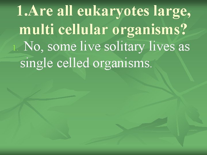 1. Are all eukaryotes large, multi cellular organisms? 1. No, some live solitary lives