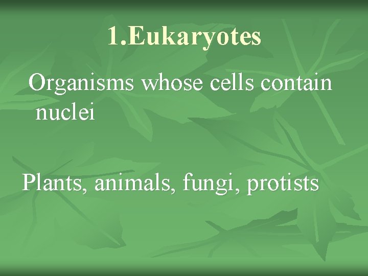 1. Eukaryotes Organisms whose cells contain nuclei Plants, animals, fungi, protists 