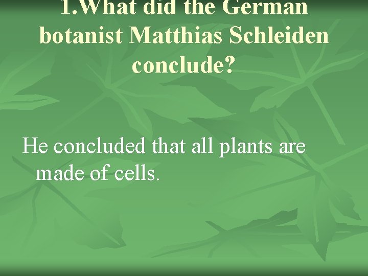 1. What did the German botanist Matthias Schleiden conclude? He concluded that all plants
