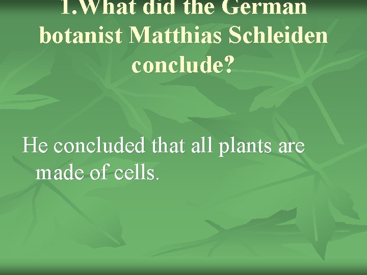 1. What did the German botanist Matthias Schleiden conclude? He concluded that all plants