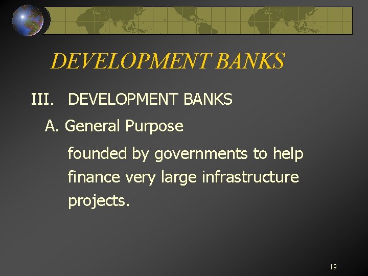 DEVELOPMENT BANKS III. DEVELOPMENT BANKS A. General Purpose founded by governments to help finance