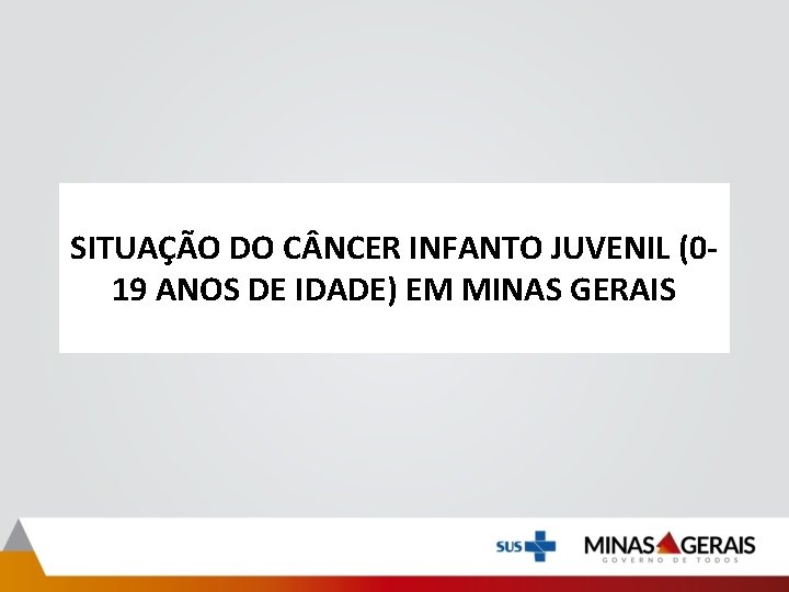 SITUAÇÃO DO C NCER INFANTO JUVENIL (019 ANOS DE IDADE) EM MINAS GERAIS SITUAÇÃO DO C NCER INFANTO JUVENIL (019 ANOS DE IDADE) EM MINAS GERAIS