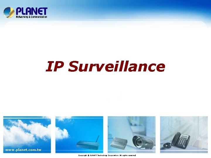 IP Surveillance www. planet. com. tw Copyright © PLANET Technology Corporation. All rights reserved.