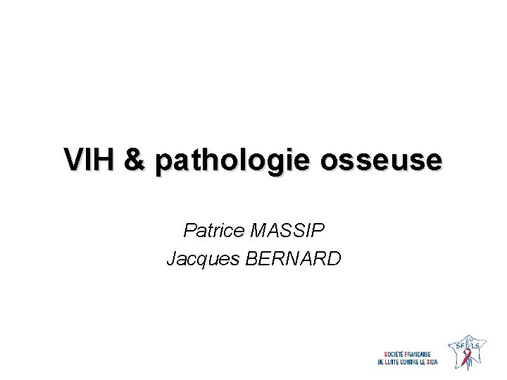 VIH & pathologie osseuse Patrice MASSIP Jacques BERNARD 