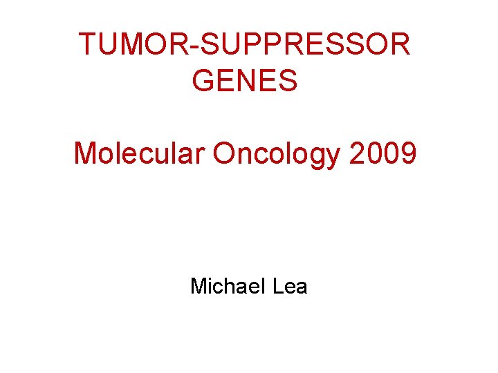 TUMOR-SUPPRESSOR GENES Molecular Oncology 2009 Michael Lea 